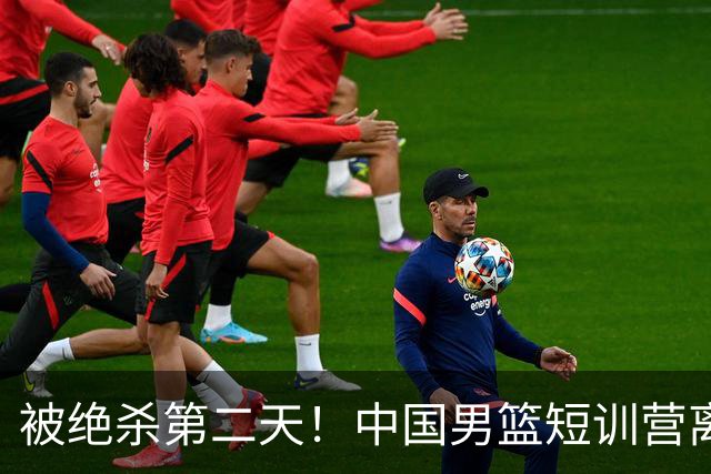 被绝杀第二天！中国男篮短训营离队5人新增3人，17人名单出炉